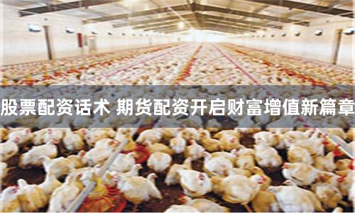 股票配资话术 期货配资开启财富增值新篇章