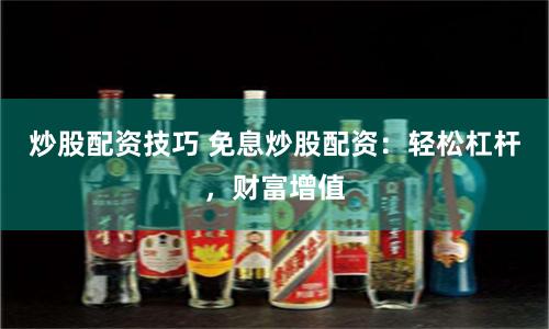 炒股配资技巧 免息炒股配资：轻松杠杆，财富增值