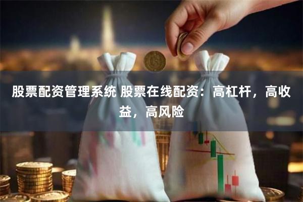 股票配资管理系统 股票在线配资：高杠杆，高收益，高风险