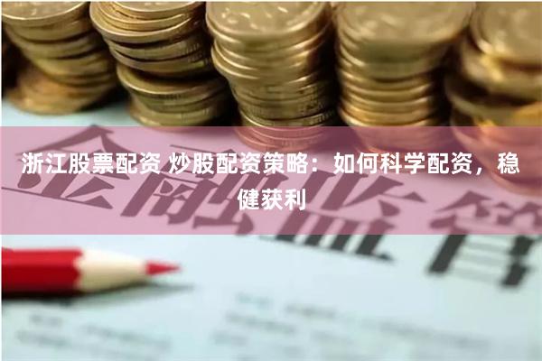 浙江股票配资 炒股配资策略：如何科学配资，稳健获利