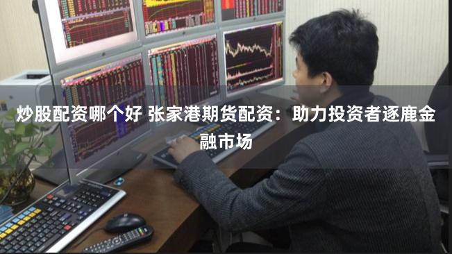 炒股配资哪个好 张家港期货配资：助力投资者逐鹿金融市场