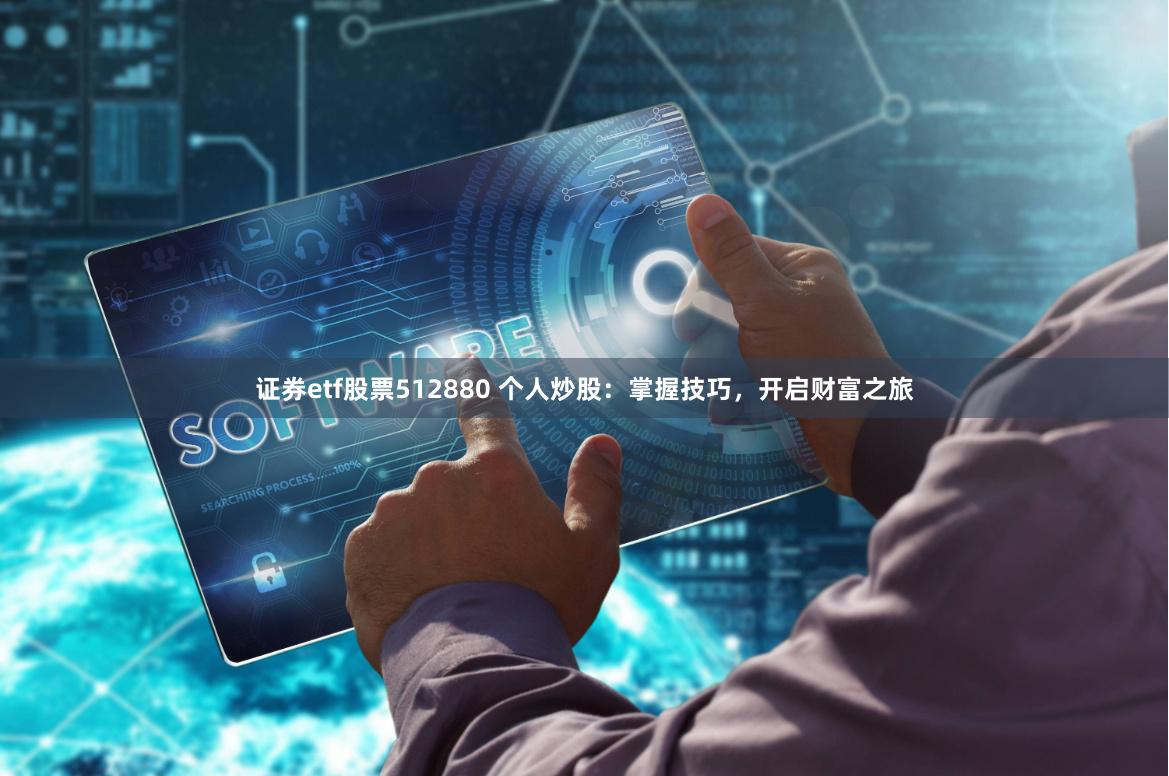 证券etf股票512880 个人炒股：掌握技巧，开启财富之旅
