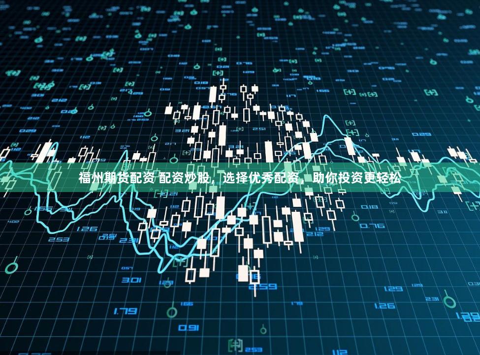 福州期货配资 配资炒股，选择优秀配资，助你投资更轻松