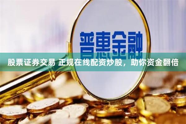 股票证券交易 正规在线配资炒股，助你资金翻倍