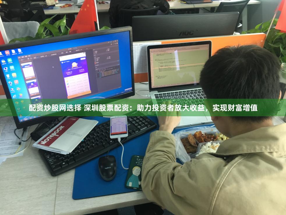 配资炒股网选择 深圳股票配资：助力投资者放大收益，实现财富增值