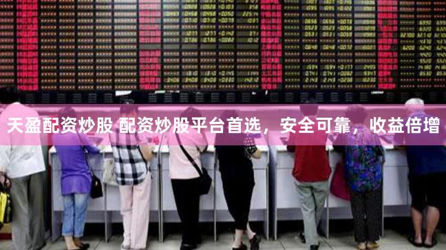 天盈配资炒股 配资炒股平台首选，安全可靠，收益倍增