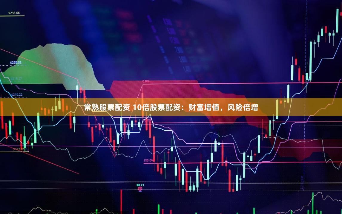 常熟股票配资 10倍股票配资：财富增值，风险倍增