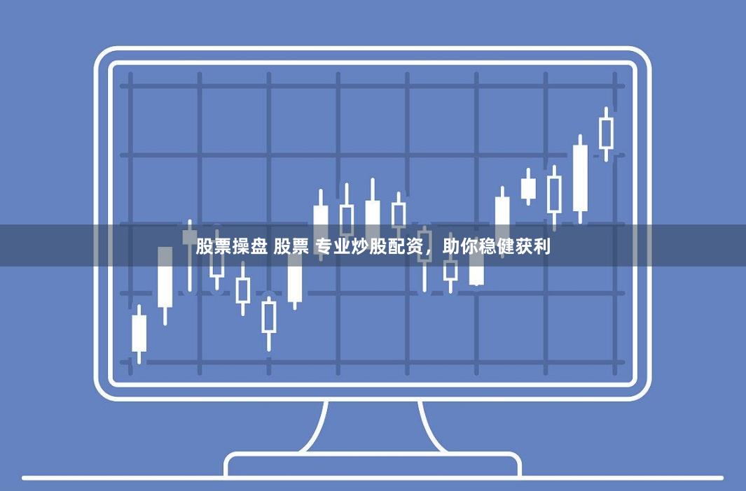 股票操盘 股票 专业炒股配资，助你稳健获利