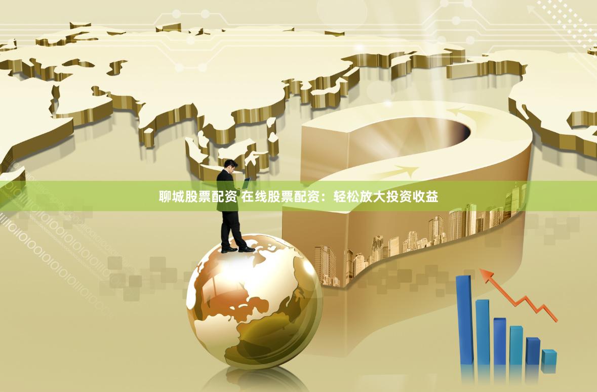 聊城股票配资 在线股票配资：轻松放大投资收益