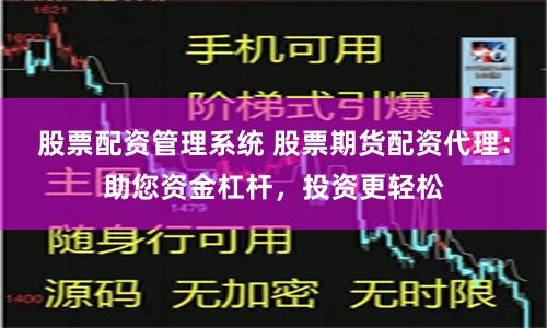 股票配资管理系统 股票期货配资代理：助您资金杠杆，投资更轻松