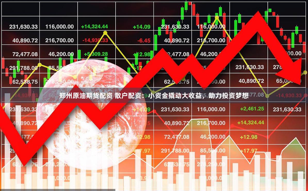 郑州原油期货配资 散户配资：小资金撬动大收益，助力投资梦想