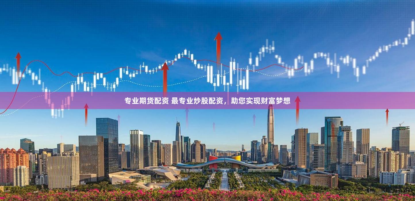 专业期货配资 最专业炒股配资，助您实现财富梦想