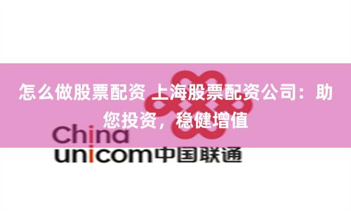 怎么做股票配资 上海股票配资公司:助您投资,稳健增值