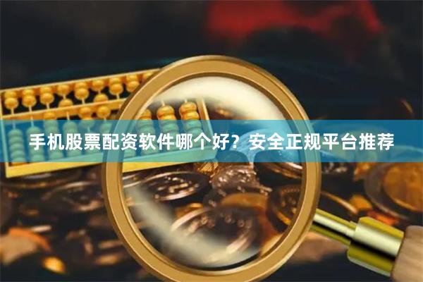 手机股票配资软件哪个好?安全正规平台推荐