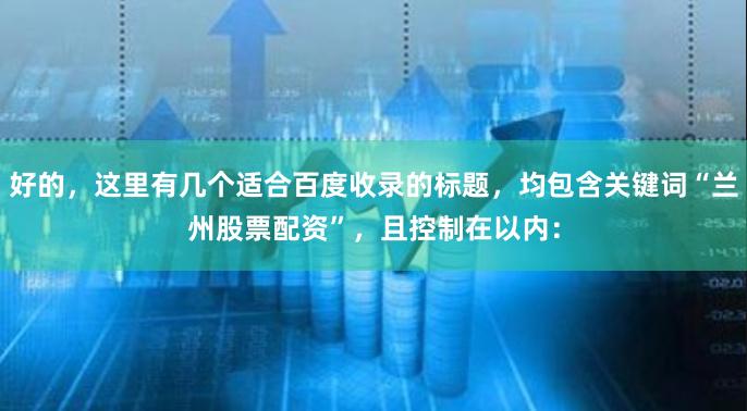 好的，这里有几个适合百度收录的标题，均包含关键词“兰州股票配资”，且控制在以内：