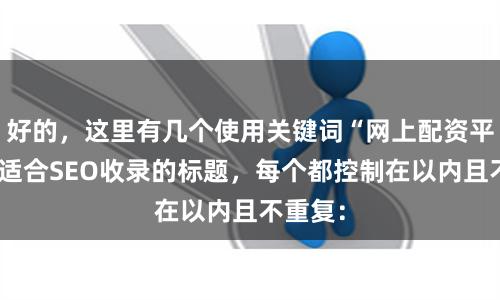 好的，这里有几个使用关键词“网上配资平台”且适合SEO收录的标题，每个都控制在以内且不重复：